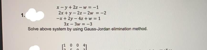 x-y+ 2z- w = -1
2x + y- 2z - 2w = -2
-x + 2y – 4z +w = 1
3x – 3w = -3
1.
%3D
Solve above system by using Gauss-Jordan elimination method.
