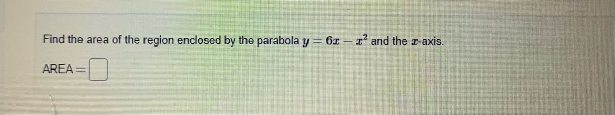 Find the area of the region enclosed by the parabola y
6x –
and the r-axis.
AREA =
