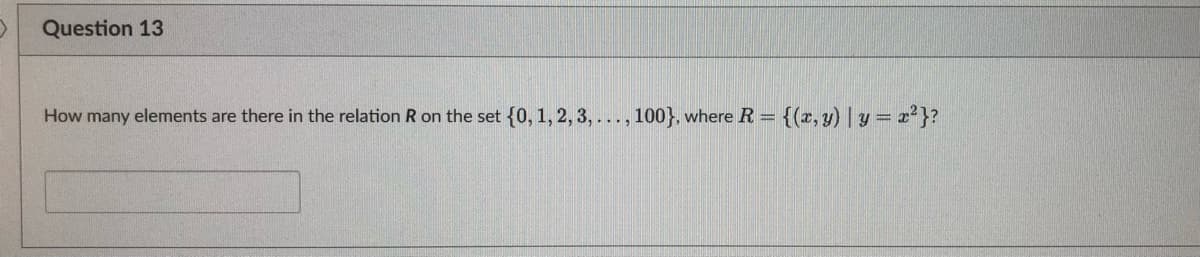 Question 13
How many elements are there in the relation R on the set {0, 1, 2, 3, ..., 100}, where R = {(x, y) | y = x²}?