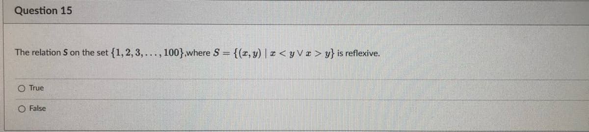 Question 15
The relation S on the set {1, 2, 3,..., 100},where S = {(x, y) | <yv> y} is reflexive.
O True
O False