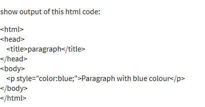 show output of this html code:
<html>
<head>
<title>paragraph</title>
</head>
<body>
<p style="color:blue;">Paragraph with blue colour</p>
</body>
</html>