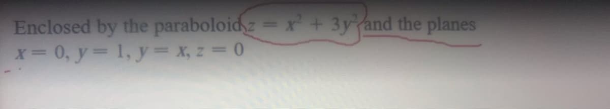 Enclosed by the paraboloid z=r+ 3y and the planes
x 0, y 1, y= x, z= 0
