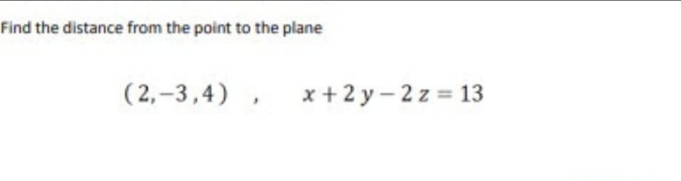 Find the distance from the point to the plane
(2,-3,4) ,
x +2 y - 2 z = 13
