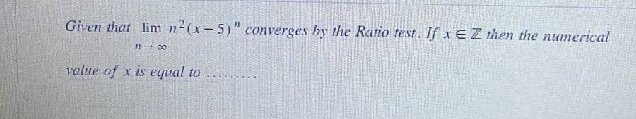 Given that lim n2(x-5)" converges by the Ratio test. If xEZ then the numerical
1- 00
value of x is equal to
