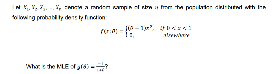 Let X₁, X₂, X3,..., Xn denote a random sample of size n from the population distributed with the
following probability density function:
f(x; 0):
What is the MLE of g(0) ==?
1+0
((0+1)xº, if 0<x< 1
elsewhere
=
={co..
0,