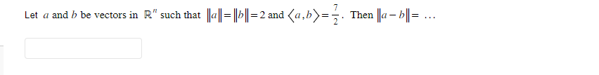 7
||a||=||b||= 2 and (a,b)= 33. Then ||ab||= ...
Let a and b be vectors in R" such that