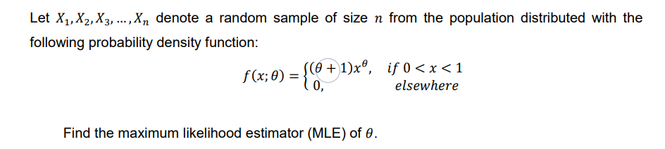 Let X₁, X₂, X3,..., Xn denote a random sample of size n from the population distributed with the
following probability density function:
((0+1)xº,
= {CO₂ +
0,
f(x; 0) =
Find the maximum likelihood estimator (MLE) of 0.
if 0 < x < 1
elsewhere