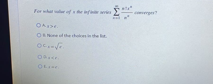 00
n!x"
For what value of x the infinite series
converges?
n=1 n"
O A. x>e.
O B. None of the choices in the list.
O D. x<e.
O E. x=e.
