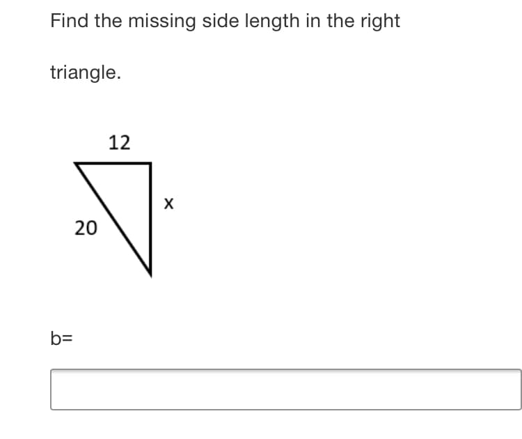 Find the missing side length in the right
triangle.
12
20
b=
