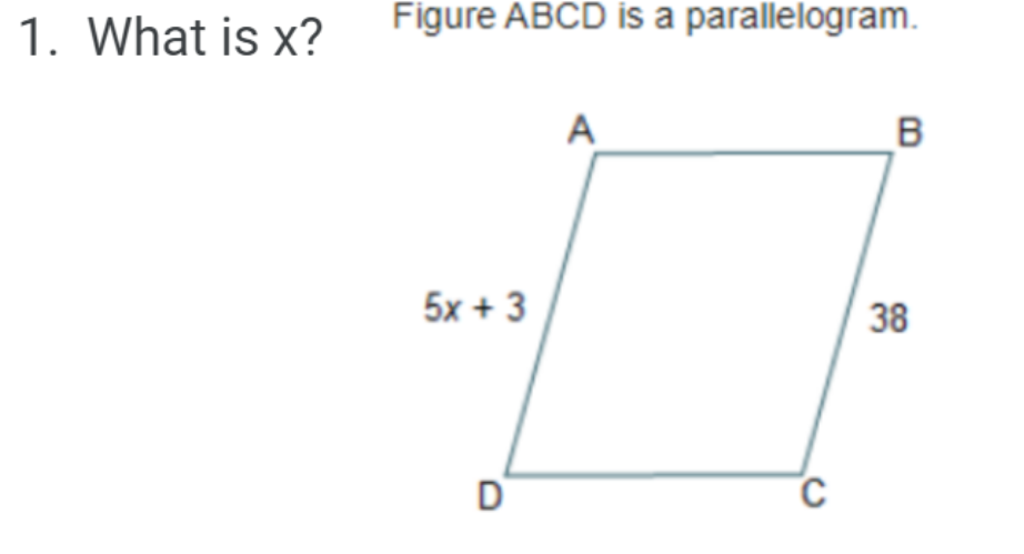 1. What is x?
Figure ABCD is a parallelogram.
A
B
5x + 3
38
D
C
