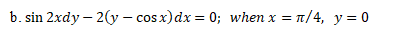 b. sin 2xdy – 2(y – cos x)dx = 0; when x = n/4, y = 0
%3D

