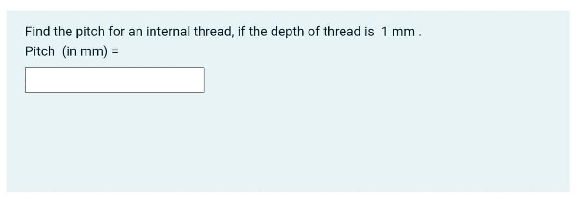 Find the pitch for an internal thread, if the depth of thread is 1 mm.
Pitch (in mm) =
