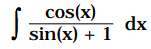 cos(x)
dx
sin(x) + 1
