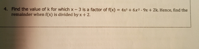 4. Find the value of k for which x-3 is a factor of f(x) = 4x3 + 6x2 - 9x + 2k. Hence, find the
remainder when f(x) is divided by x + 2.

