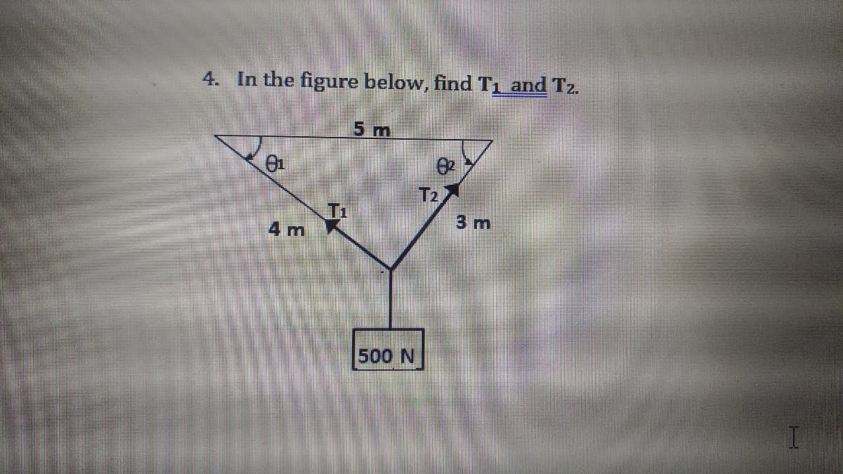 4. In the figure below, find T1 and Tz.
5 m
T2
3 m
4 m
500 N
