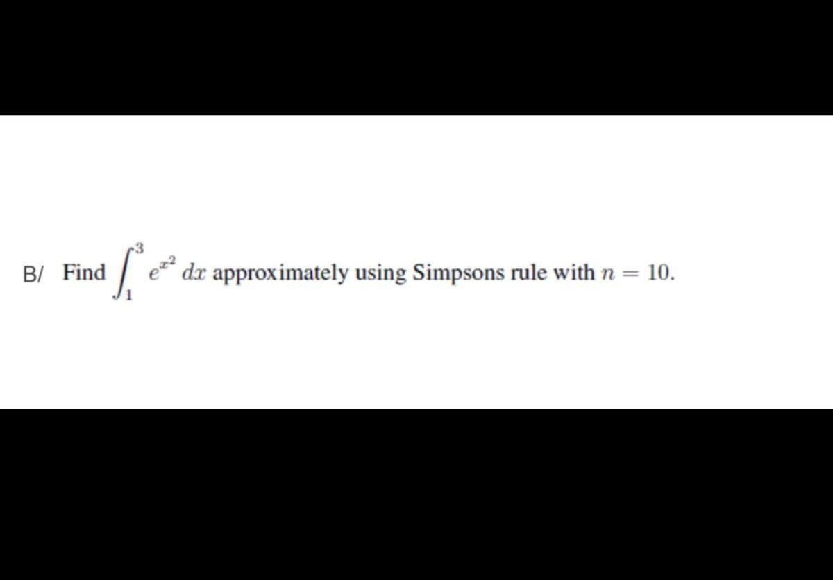 B/ Find
e* dx approximately using Simpsons rule with n = 10.
%3D
