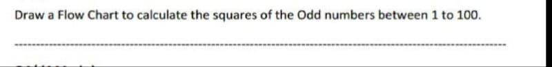 Draw a Flow Chart to calculate the squares of the Odd numbers between 1 to 100.
