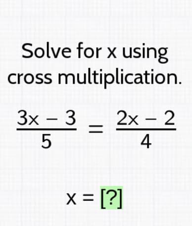 Solve for x using
cross multiplication.
3x – 3
2x – 2
4
x = [?]
%3D
5
