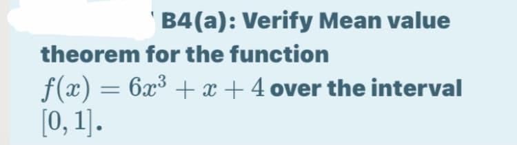 ' B4(a): Verify Mean value
theorem for the function
f(x) = 6x³ + x + 4 over the interval
[0, 1].
