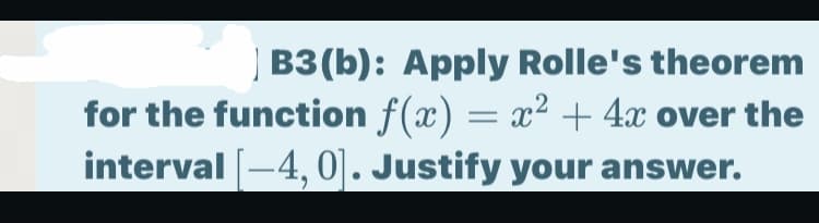 | B3(b): Apply Rolle's theorem
for the function f(x) = x² + 4x over the
interval [-4, 0]. Justify your answer.
