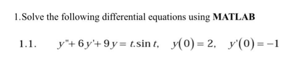 1.Solve the following differential equations using MATLAB
1.1. y"+ 6y'+9y= t.sint, y(0) = 2, y'(0)=-1