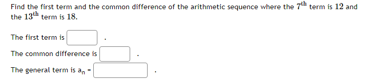 Find the first term and the common difference of the arithmetic sequence where the 7th term is 12 and
the 13th term is 18.
The first term is
The common difference is
The general term is a, =
