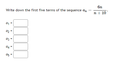 6n
Write down the first five terms of the sequence an
n + 10
a1 =
a2 =
az =
a5 =
