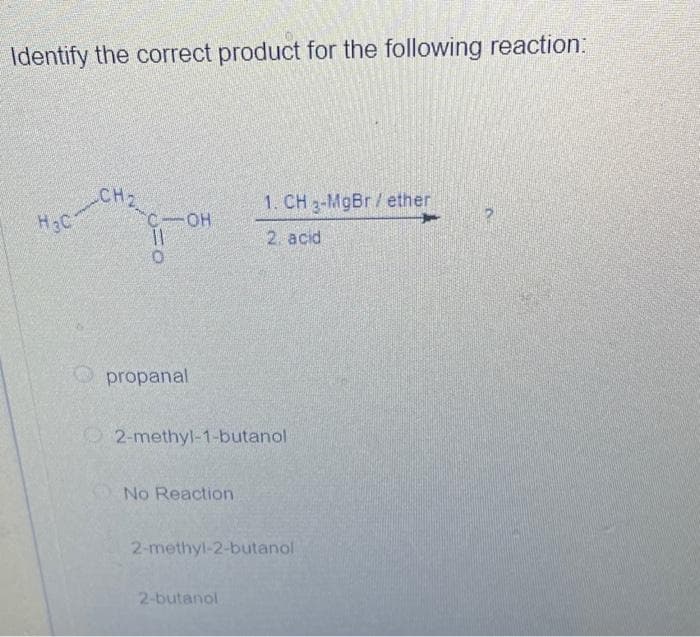 Identify the correct product for the following reaction:
CHIC
H3C-CH
C-OH
11
propanal
2-methyl-1-butanol
No Reaction
1. CH 3-MgBr/ether
2 acid
2-methyl-2-butanol
2-butanol