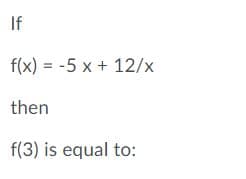 If
f(x) = -5 x + 12/x
then
f(3) is equal to:

