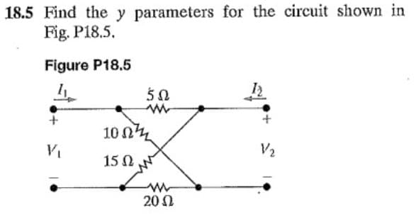 18.5 Find the y parameters for the circuit shown in
Fig. P18.5.
Figure P18.5
12
502
www
+
10 Ω7
V₁
15 Ω
ww
20 Ω
V/₂