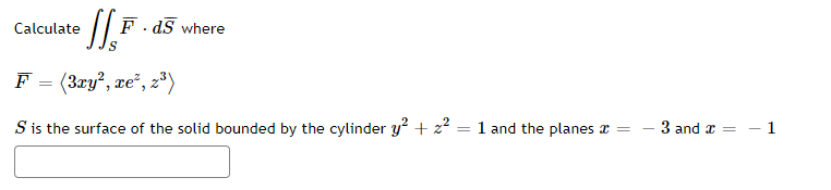 Calculate
F. dS where
F = (3ry?, re", z*)
S is the surface of the solid bounded by the cylinder y? + z? = 1 and the planes x =
3 and x = – 1
