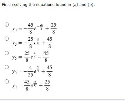 Finish solving the equations found in (a) and (b).
45
25
25
Yo
e
8.
8
25 4
45
+
8
Yo
8
25 4
45
Yo =
es
8.
8
-
4 2
45
Yo
25
8
45 4
Yo = -
8
25
-e 25 +
8
