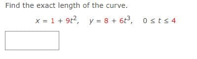 Find the exact length of the curve.
x = 1 + 9t?, y = 8 + 6t, o sts 4
