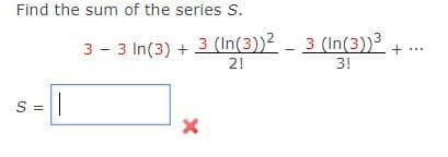 Find the sum of the series S.
3 - 3 In(3) + 3 (In(3))² - 3 (In(3))
2!
3!
S =
!!
