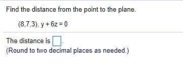 Find the distance from the point to the plane.
(8,7,3), y + 6z = 0
The distance is
(Round to two decimal places as needed.)
