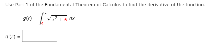 Use Part 1 of the Fundamental Theorem of Calculus to find the derivative of the function.
g(r) =
x² + 6 dx
g'(r) =
