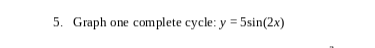 5. Graph one complete cycle: y = 5sin(2x)