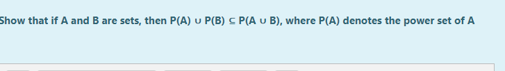 Show that if A and B are sets, then P(A) u P(B) c P(A u B), where P(A) denotes the power set of A
