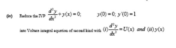 (iv) Reduca the VP
+y(x) = 0;
y(0) = 0; y'(0) = 1
d'y
=U(x) and (ii)y(x)
into Voltara integral equation of sacond kind with
