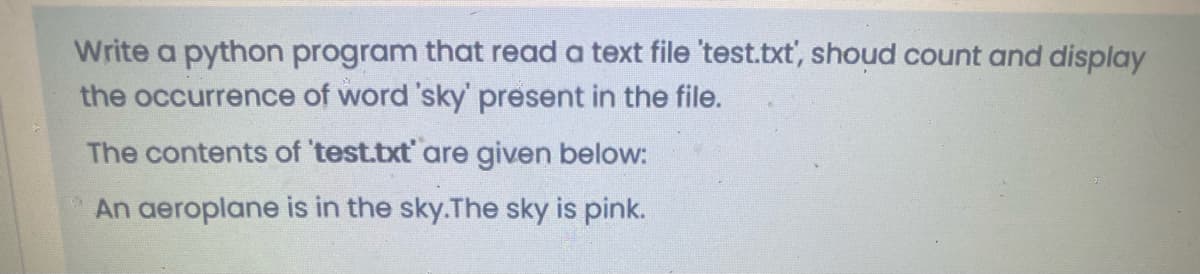 Write a python program that read a text file 'test.txt', shoud count and display
the occurrence of word 'sky' present in the file.
The contents of 'test.txt' are given below:
An aeroplane is in the sky.The sky is pink.
