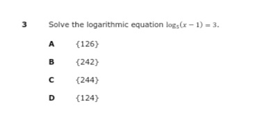 3
Solve the logarithmic equation log;(x - 1) = 3.
A
{126)
B
{242}
(244}
D
{124}
