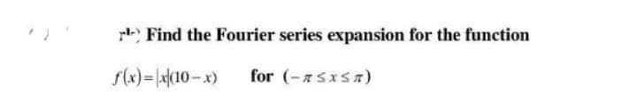 E Find the Fourier series expansion for the function
f(x)= a{(10-x)
for (-7sxsa)

