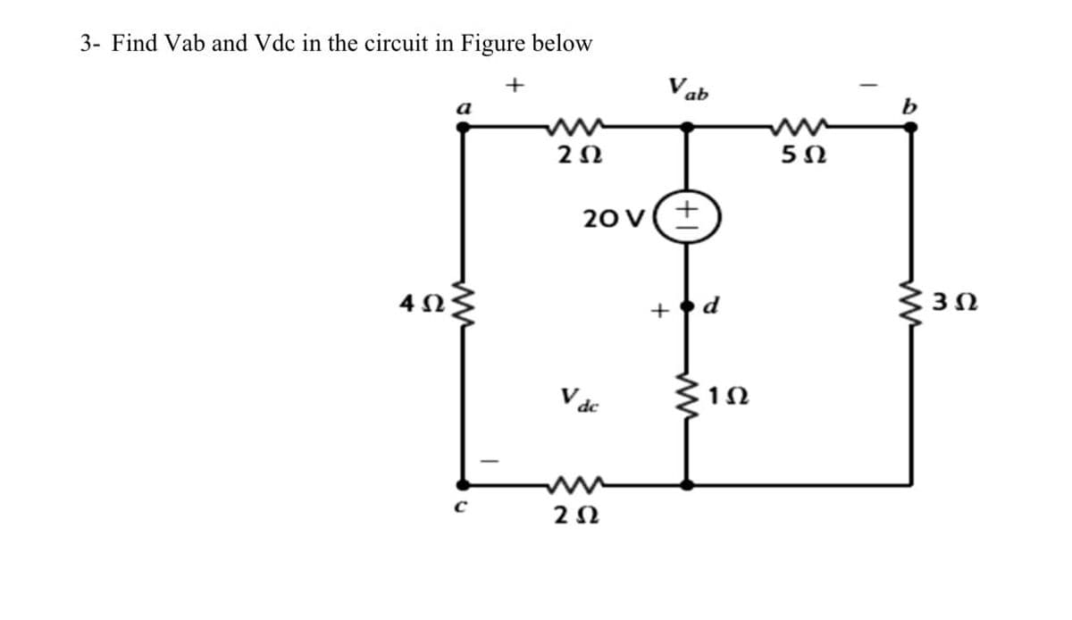 3- Find Vab and Vdc in the circuit in Figure below
Vab
a
2Ω
5Ω
20 v(+
d
: 3Ω
+
V dc
1Ω
2Ω
