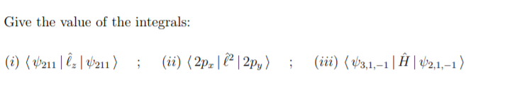 Give the value of the integrals:
(i) { v211 | Ĉ; | W211 )
(ii) ( 2p- |7 | 2Py ) ;
(iii) ( v3,1,–1 | Ħ | ab2,1,–1 )
