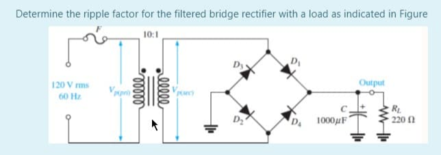 Determine the ripple factor for the filtered bridge rectifier with a load as indicated in Figure
10:1
120 V ms
Output
60 Hz
R.
220 1
DA
1000uF
