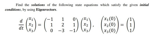 Find the solutions of the following state equations which satisfy the given initial
conditions, by using Eigenvectors.
(x1(0)'
X2(0)
X3(0),
-1
1
d
X2=
dt
1
X2
-3
\X3.
