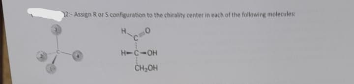 12- Assign R or S configuration to the chirality center in each of the following molecules:
H.
H-CIOH
CH2OH

