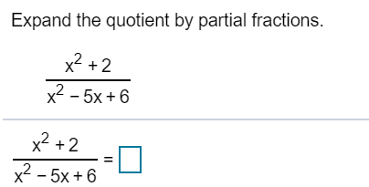 Expand the quotient by partial fractions.
x? +2
x2 - 5x + 6
x2 +2
x2 - 5x + 6
II
