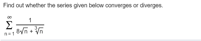 Find out whether the series given below converges or diverges.
Σ
n= 1
8Vn + n
