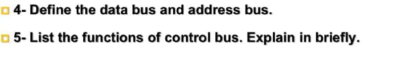 O4- Define the data bus and address bus.
O 5- List the functions of control bus. Explain in briefly.
